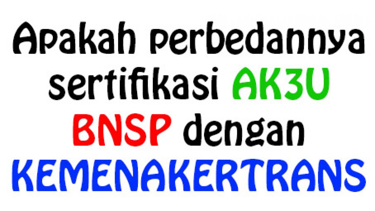 Apakah Perbedannya Sertifikasi Ak3u Bnsp Dengan Kemenakertrans Ak3u